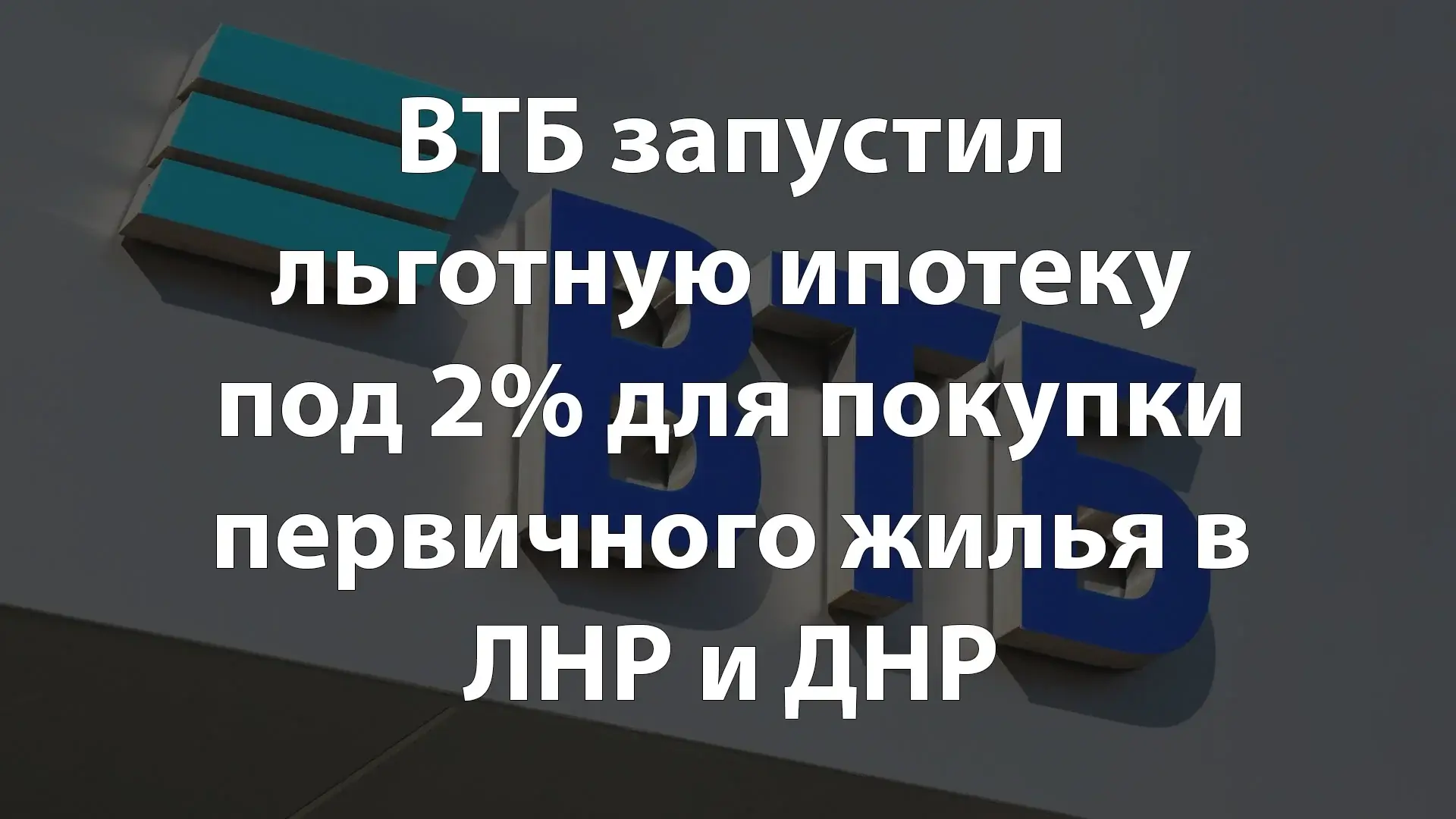 ВТБ запустил льготную ипотеку под 2% для покупки первичного жилья в ЛНР и ДНР