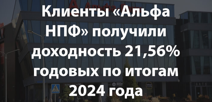 Клиенты «Альфа НПФ» получили доходность 21,56% годовых по итогам 2024 года
