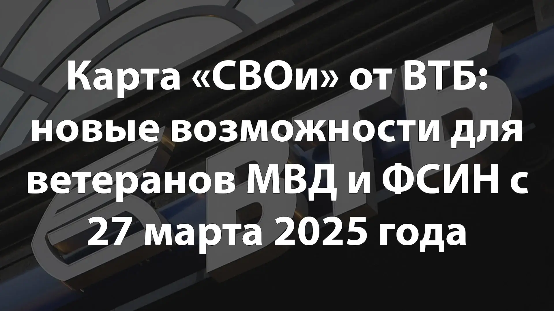 Карта «СВОи» от ВТБ: новые возможности для ветеранов МВД и ФСИН с 27 марта 2025 года