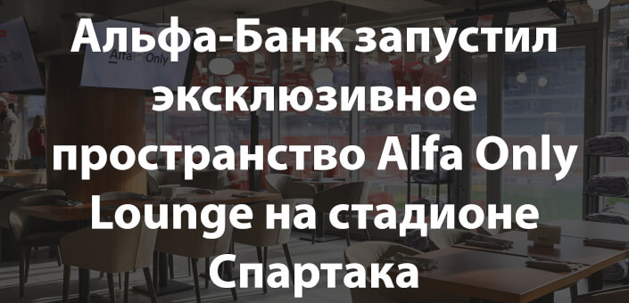 Альфа-Банк запустил эксклюзивное пространство Alfa Only Lounge на стадионе Спартака