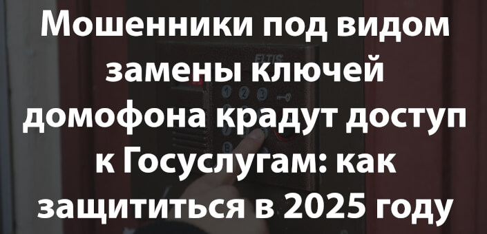 Мошенники под видом замены ключей домофона крадут доступ к Госуслугам: как защититься в 2025 году