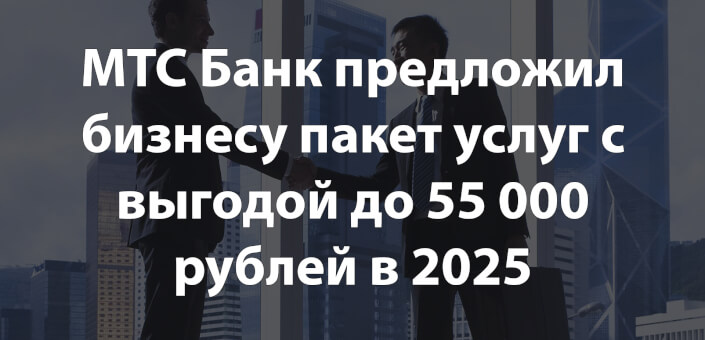МТС Банк предложил бизнесу пакет услуг с выгодой до 55 000 рублей в 2025