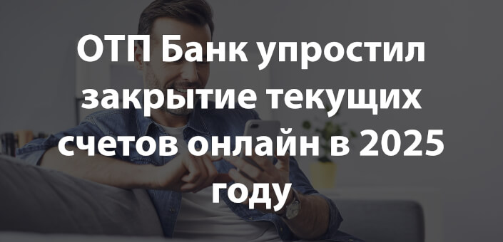 ОТП Банк упростил закрытие текущих счетов онлайн в 2025 году
