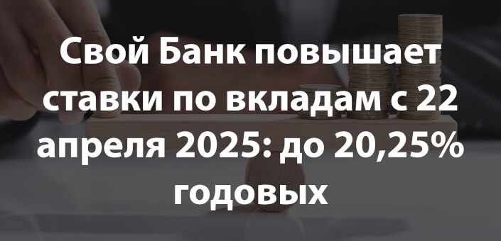 Свой Банк повышает ставки по вкладам с 22 апреля 2025: до 20,25% годовых