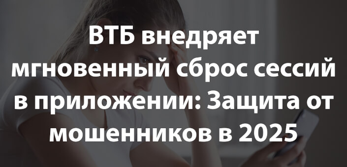 ВТБ внедряет мгновенный сброс сессий в приложении: Защита от мошенников в 2025