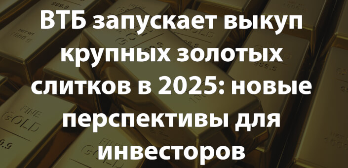 ВТБ запускает выкуп крупных золотых слитков в 2025: новые перспективы для инвесторов