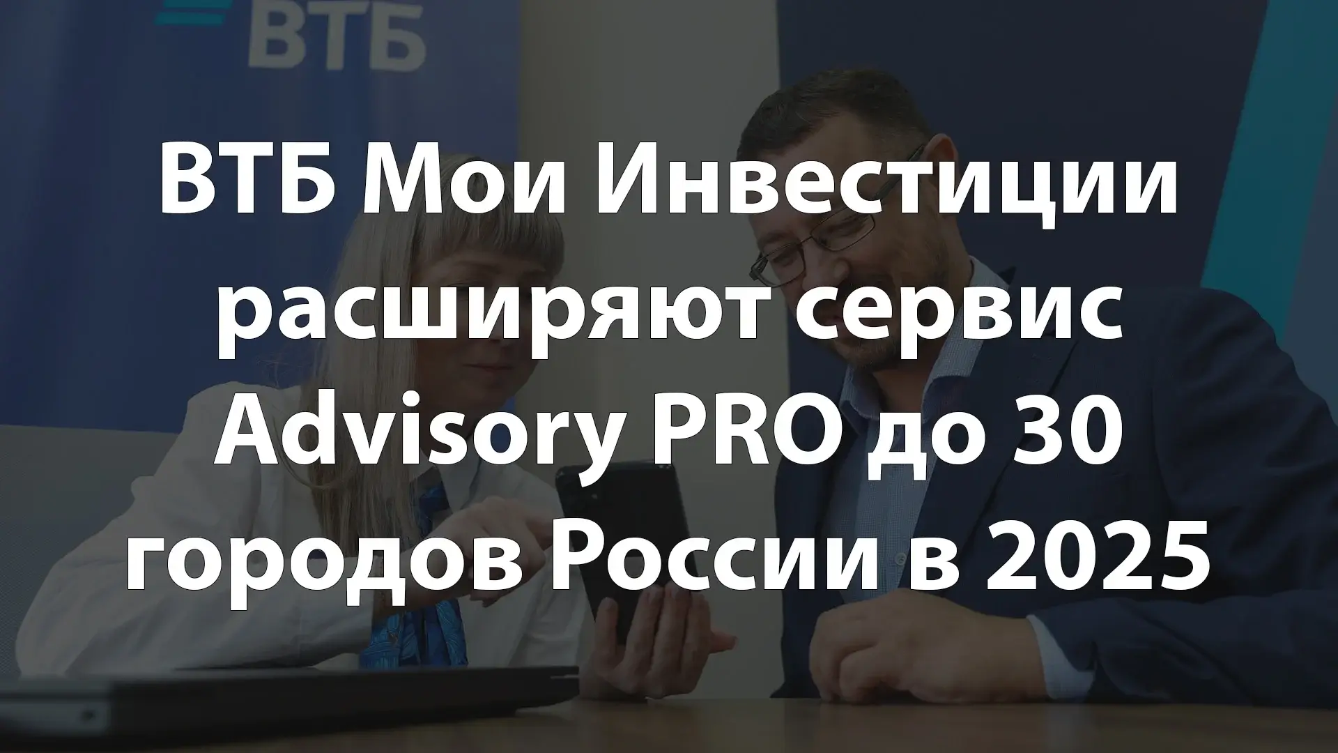 ВТБ Мои Инвестиции расширяют сервис Advisory PRO до 30 городов России в 2025
