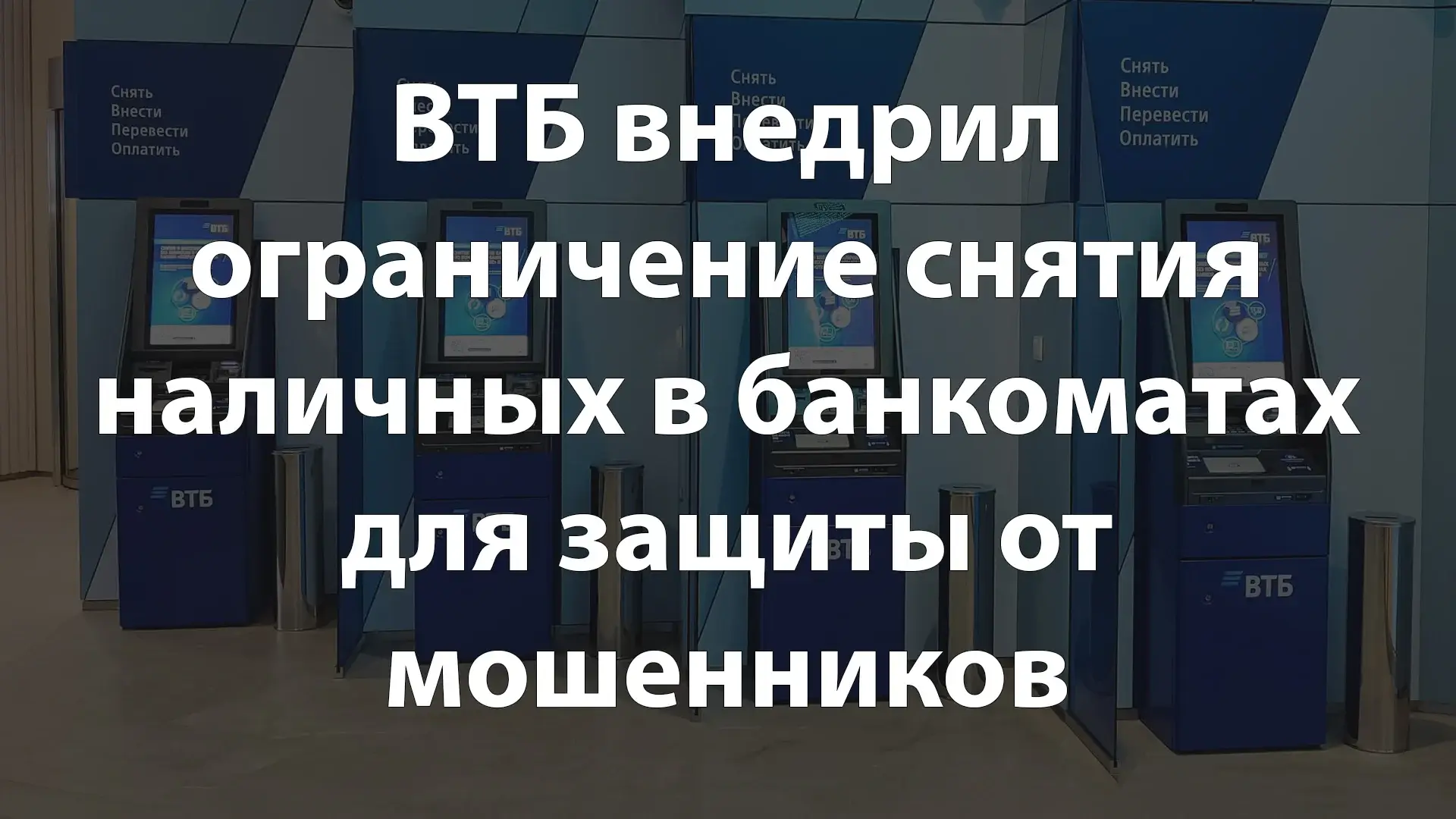ВТБ внедрил ограничение снятия наличных в банкоматах для защиты от мошенников
