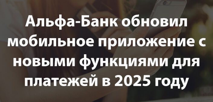 Альфа-Банк обновил мобильное приложение с новыми функциями для платежей в 2025 году
