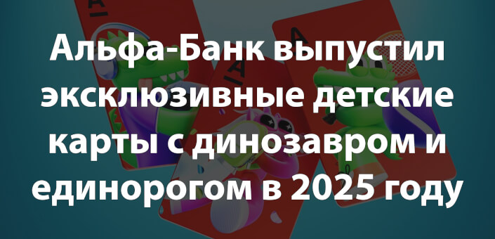 Альфа-Банк выпустил эксклюзивные детские карты с динозавром и единорогом в 2025 году