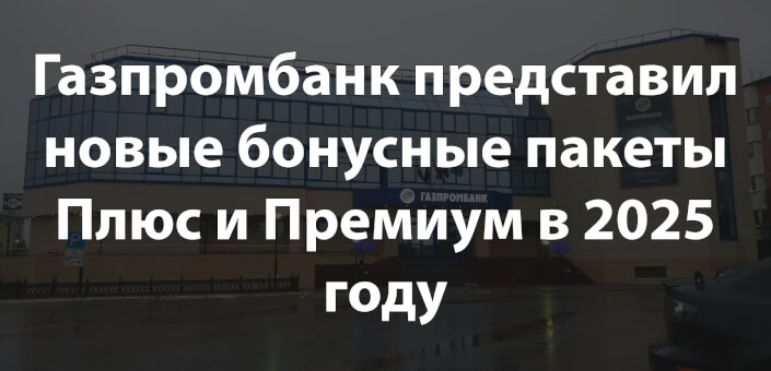 Газпромбанк представил новые бонусные пакеты Плюс и Премиум в 2025 году