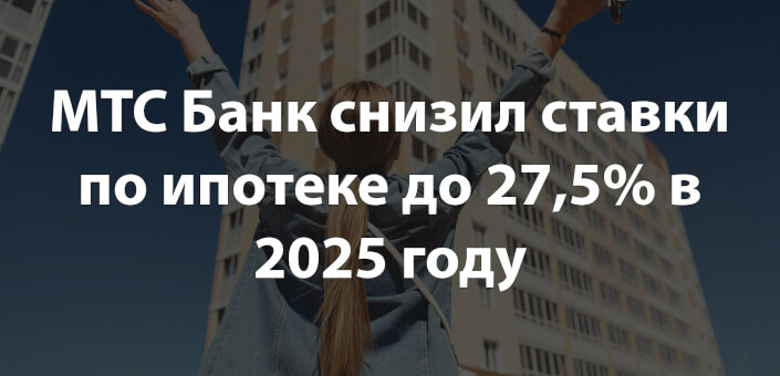 МТС Банк снизил ставки по ипотеке до 27,5% в 2025 году