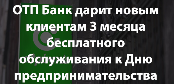 ОТП Банк дарит новым клиентам 3 месяца бесплатного обслуживания к Дню предпринимательства 2025