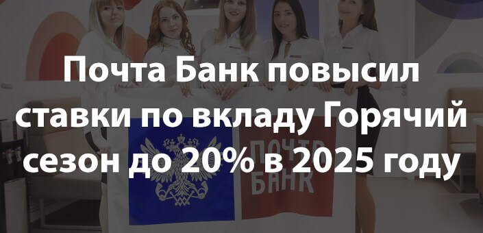 Почта Банк повысил ставки по вкладу Горячий сезон до 20% в 2025 году