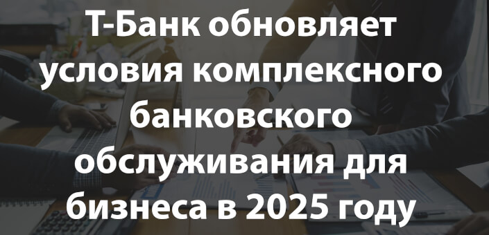 Т-Банк обновляет условия комплексного банковского обслуживания для бизнеса в 2025 году