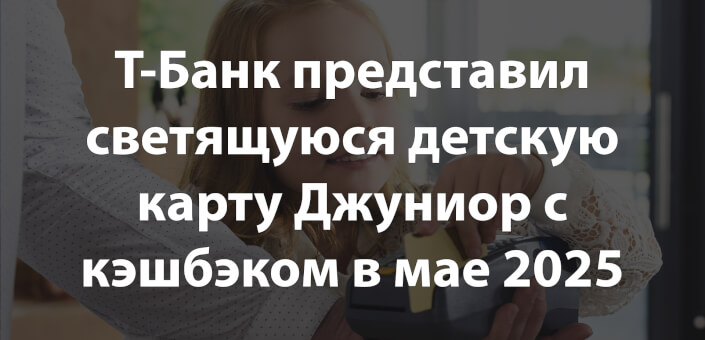 Т-Банк представил светящуюся детскую карту Джуниор с кэшбэком в мае 2025