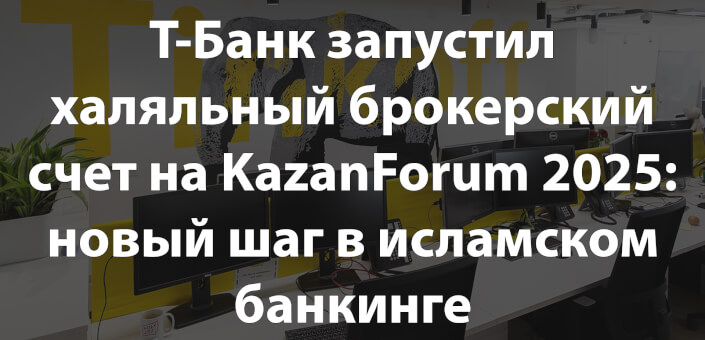 Т-Банк запустил халяльный брокерский счет на KazanForum 2025: новый шаг в исламском банкинге