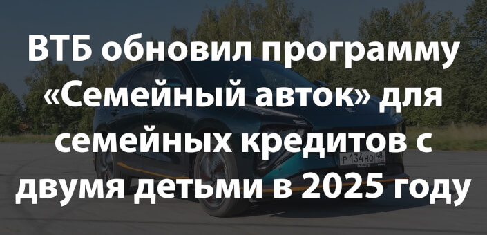 ВТБ обновил программу «Семейный автомобиль» для семейных кредитов с двумя детьми в 2025 году
