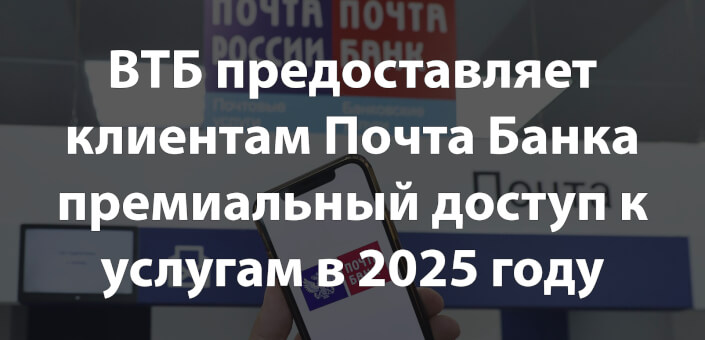 ВТБ предоставляет клиентам Почта Банка премиальный доступ к услугам в 2025 году