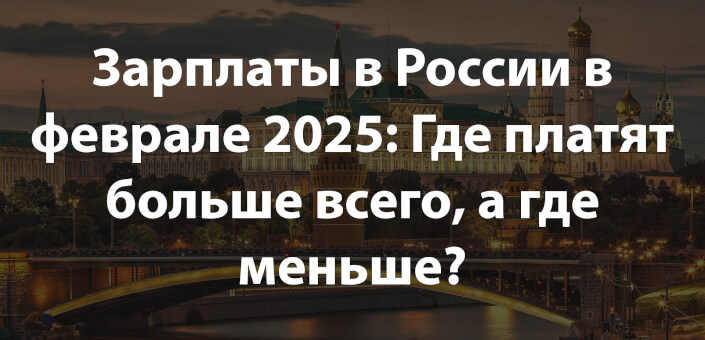 Зарплаты в России в феврале 2025: Где платят больше всего, а где меньше?