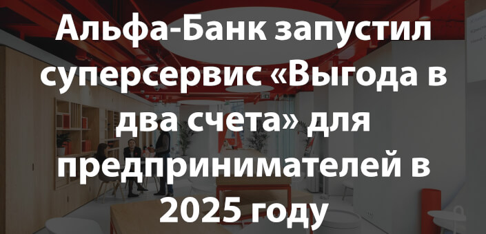 Альфа-Банк запустил суперсервис «Выгода в два счета» для предпринимателей в 2025 году