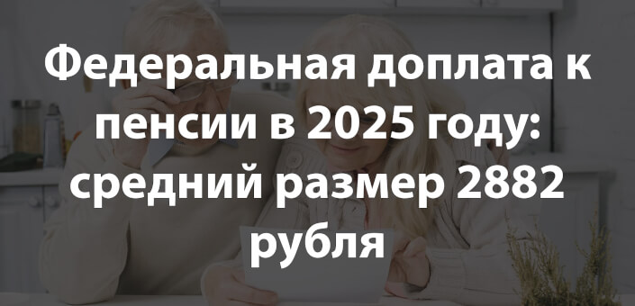 Федеральная доплата к пенсии в 2025 году: средний размер 2882 рубля и региональные особенности