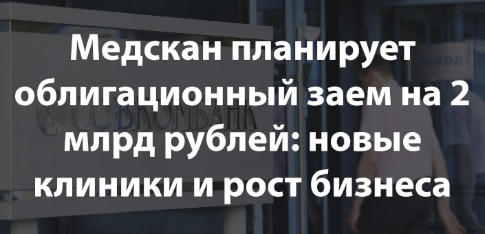 Медскан планирует облигационный заем на 2 млрд рублей: новые клиники и рост бизнеса