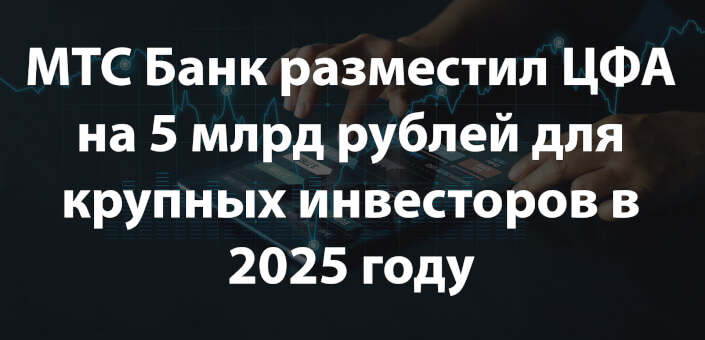 МТС Банк разместил ЦФА на 5 млрд рублей для крупных инвесторов в 2025 году