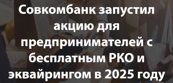 Совкомбанк запустил акцию для предпринимателей с бесплатным РКО и эквайрингом в 2025 году