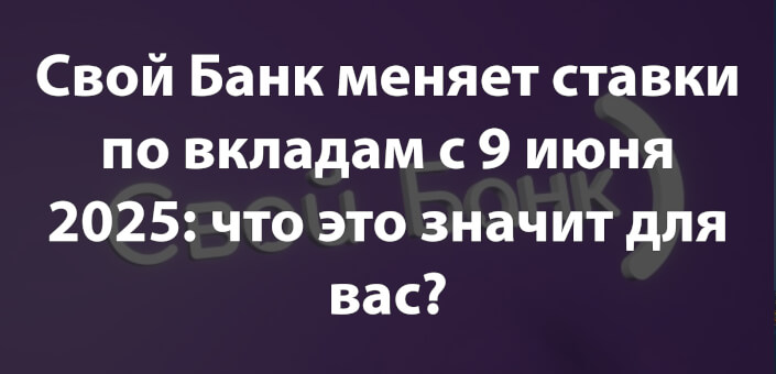 Свой Банк меняет ставки по вкладам с 9 июня 2025: что это значит для вас?