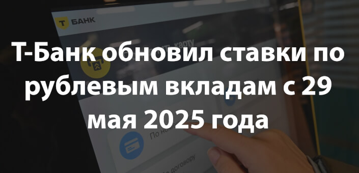 Т-Банк обновил ставки по рублевым вкладам с 29 мая 2025 года