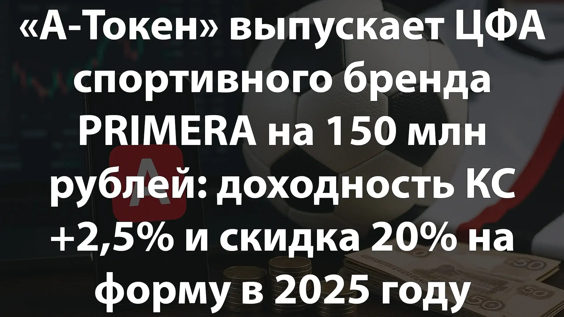 «А-Токен» выпускает ЦФА спортивного бренда PRIMERA на 150 млн рублей: доходность КС +2,5% и скидка 20% на форму в 2025 году