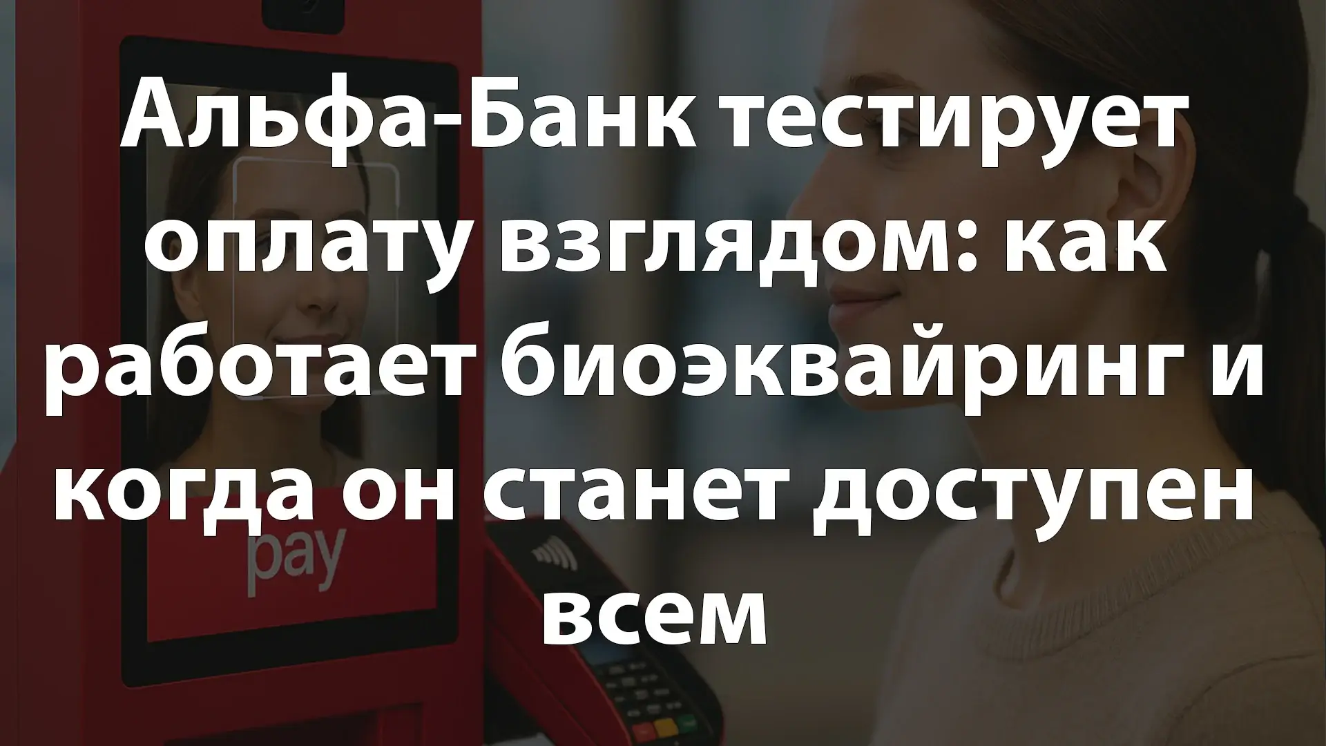 Альфа-Банк тестирует оплату взглядом: как работает биоэквайринг и когда он станет доступен всем