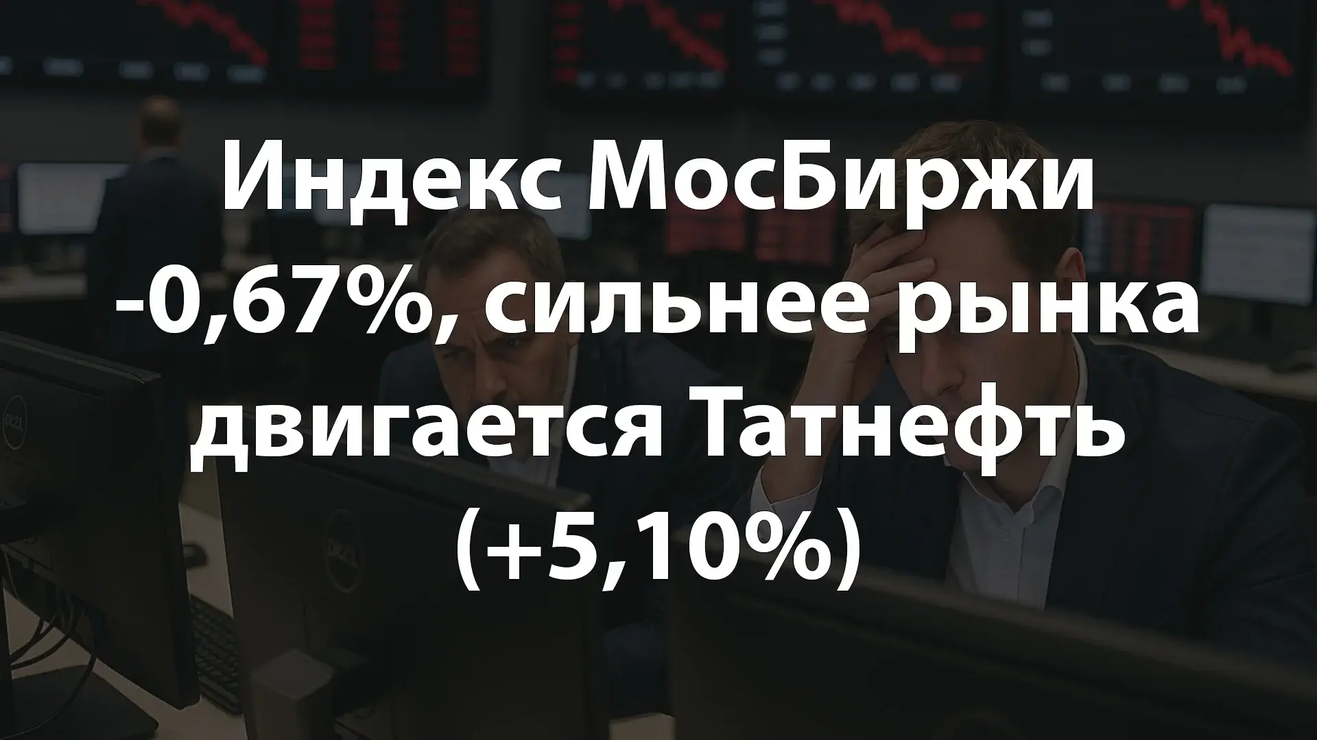 Индекс МосБиржи −0,67%, сильнее рынка двигается Татнефть (+5,10%)