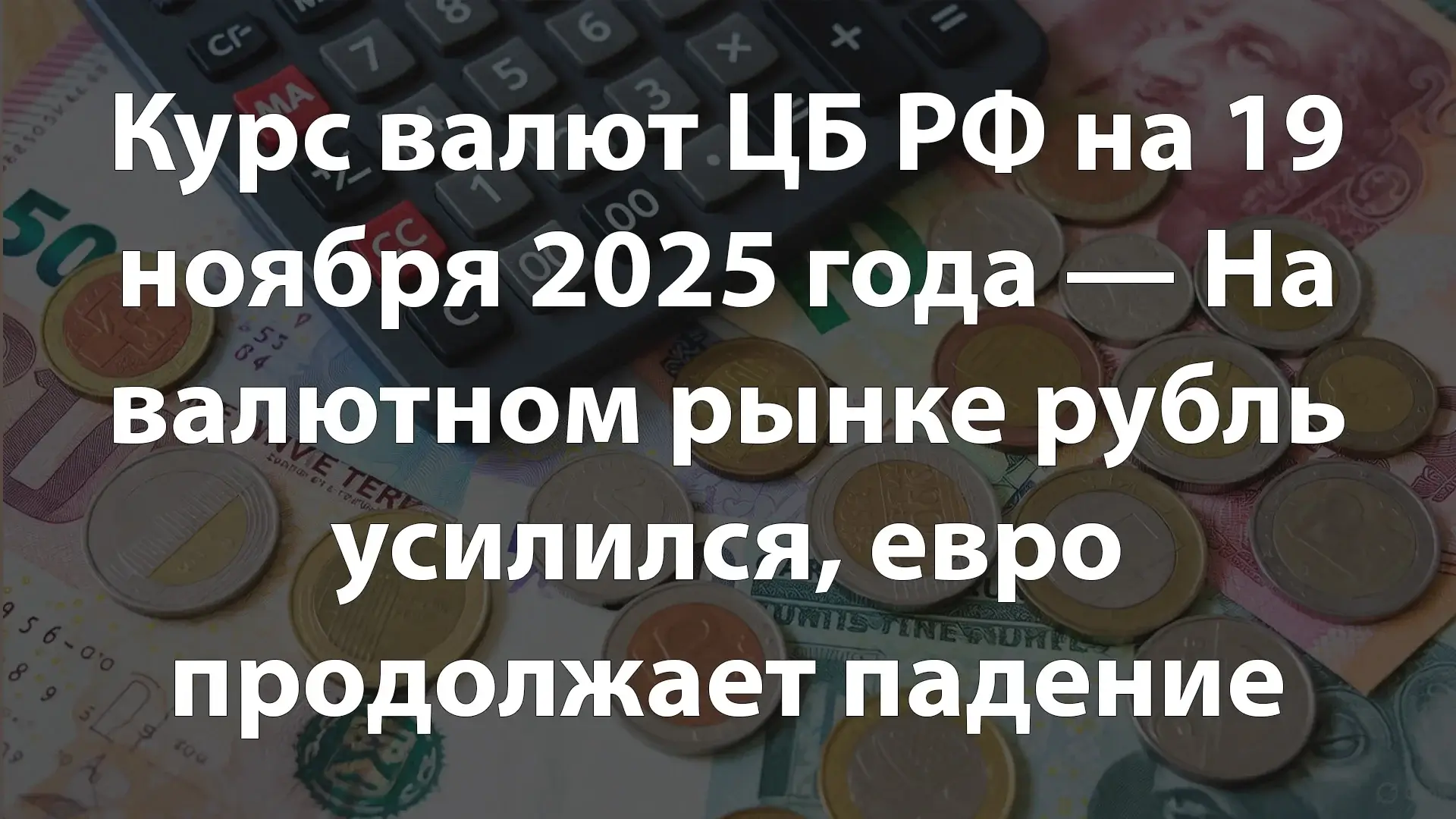 Курс валют ЦБ РФ на 19 ноября 2025 года — На валютном рынке рубль усилился, евро продолжает падение (-0,52%)