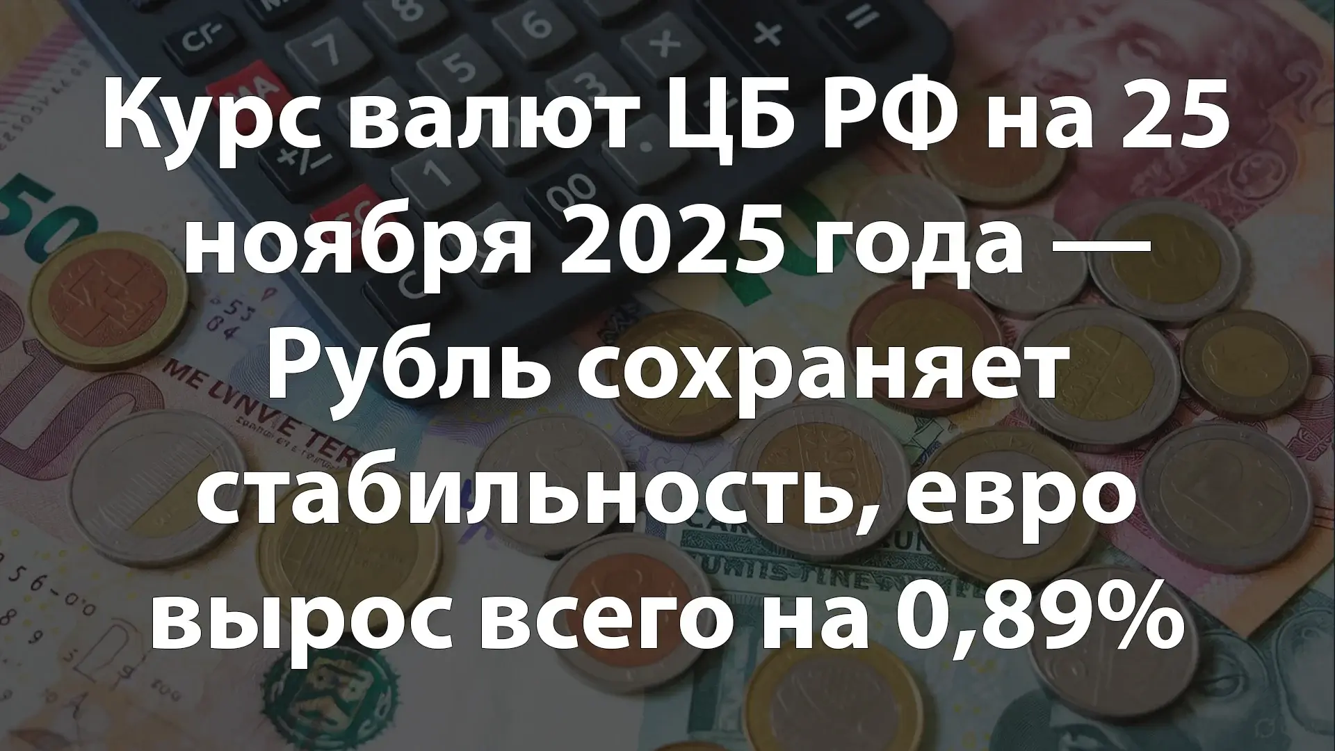 Курс валют ЦБ РФ на 25 ноября 2025 года — Рубль сохраняет стабильность, евро вырос всего на 0,89%