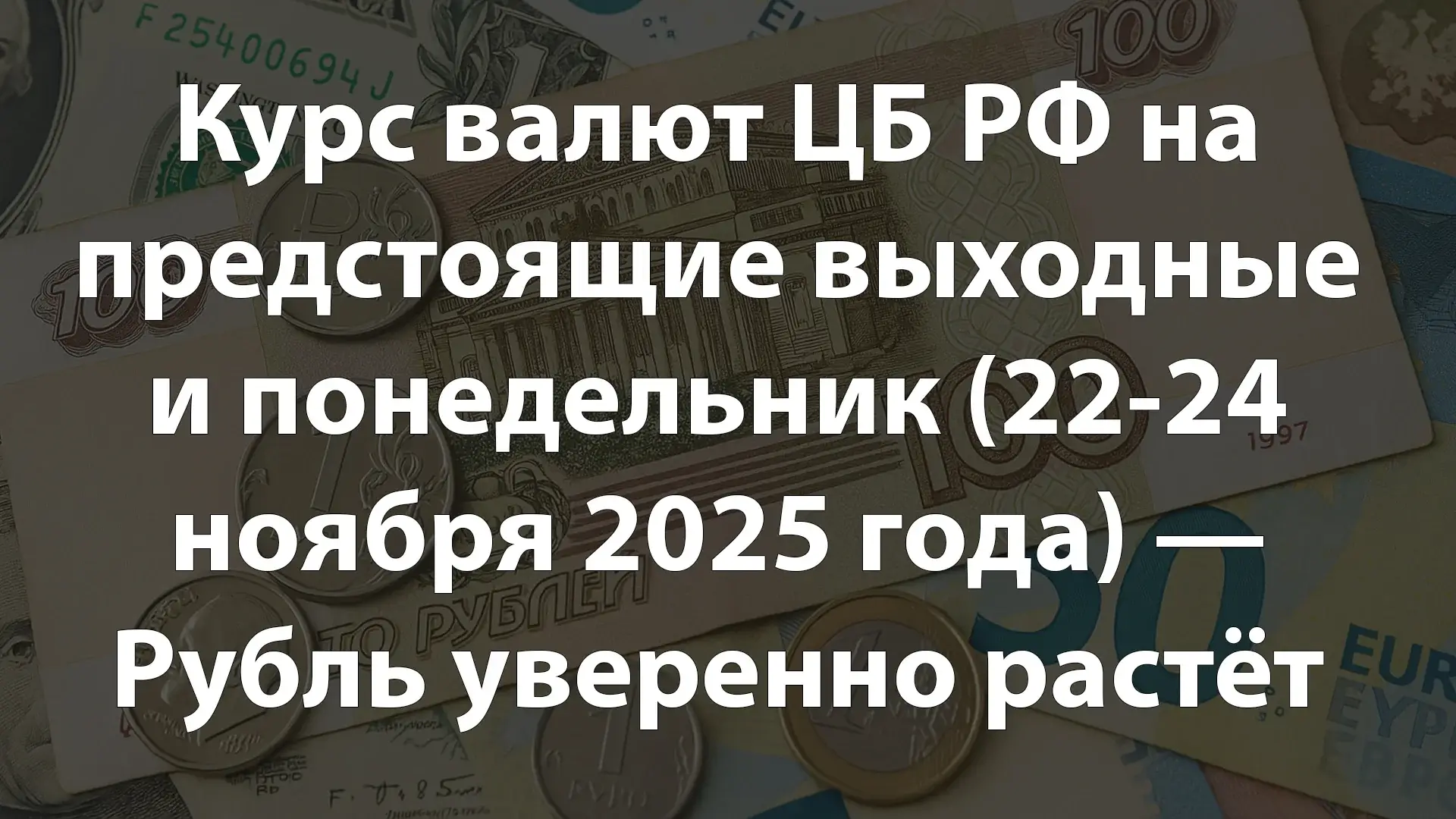 Курс валют ЦБ РФ на предстоящие выходные и понедельник (22-24 ноября 2025 года) — Рубль уверенно растёт, украинская гривна упала на 2,26%