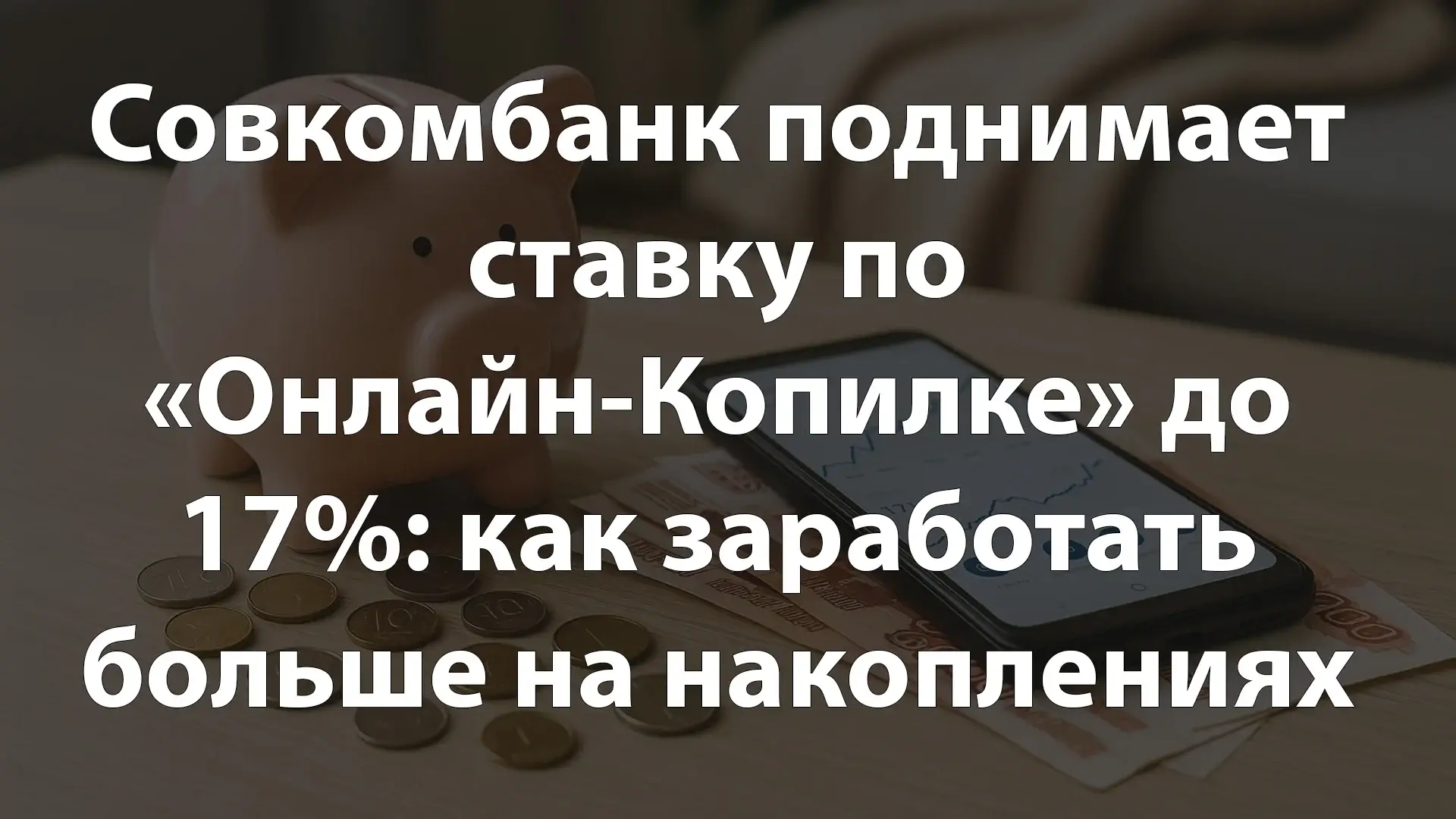 Совкомбанк поднимает ставку по «Онлайн-Копилке» до 17%: как заработать больше на накоплениях в 2025 году
