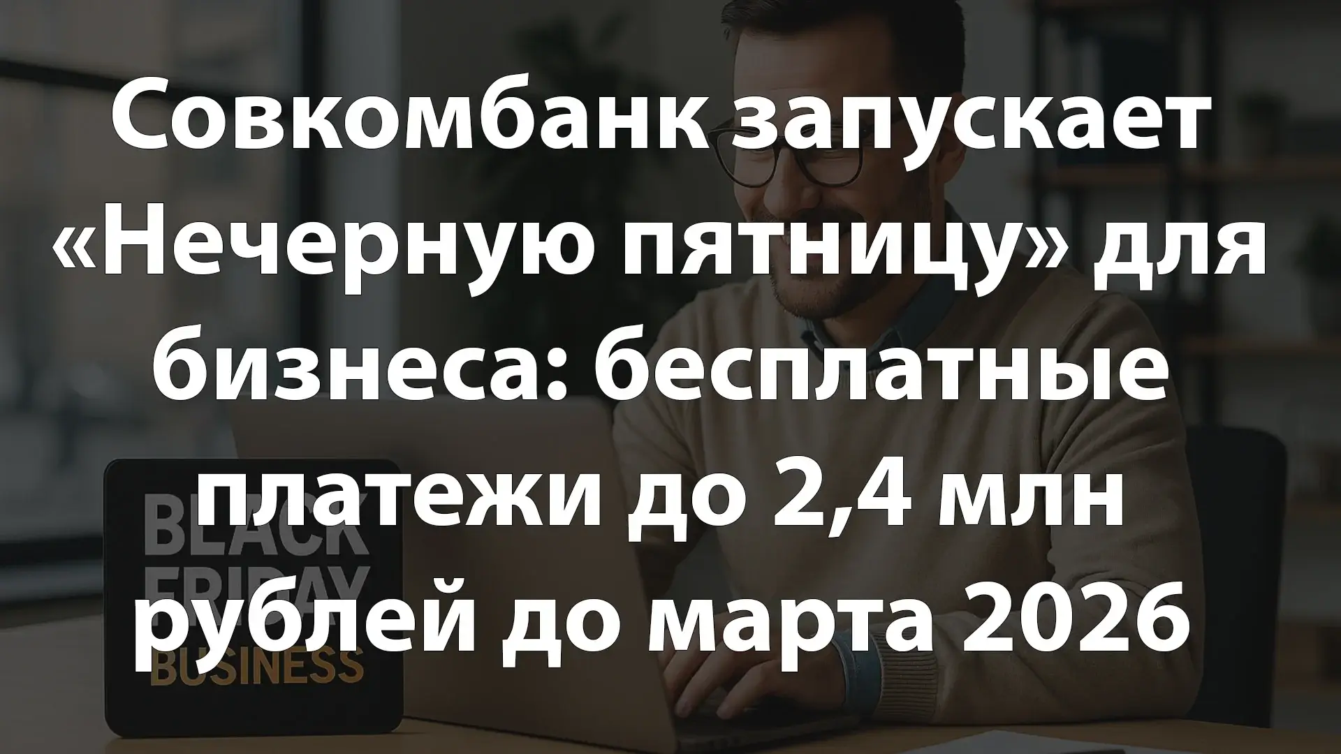 Совкомбанк запускает «Нечерную пятницу» для бизнеса: бесплатные платежи до 2,4 млн рублей до марта 2026 года