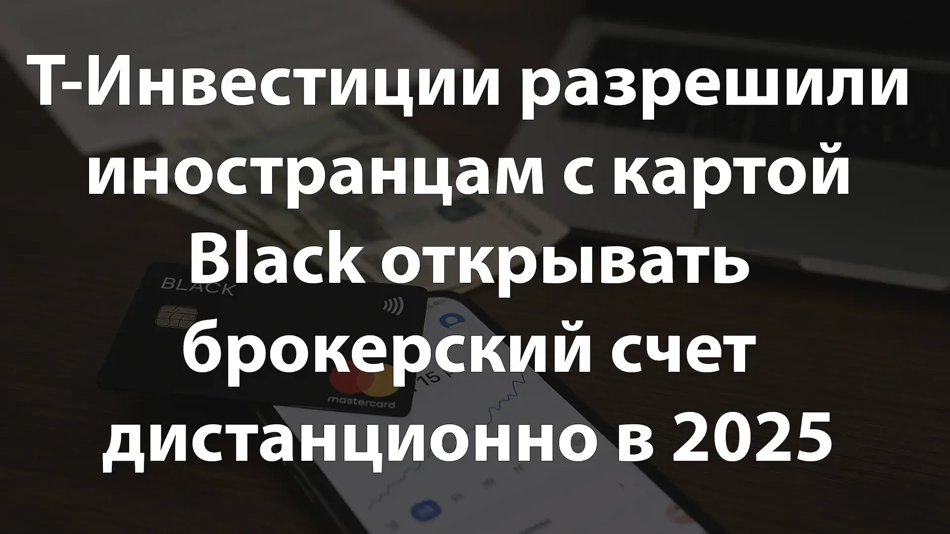 Т-Инвестиции разрешили иностранцам с картой Black открывать брокерский счет дистанционно в 2025 году