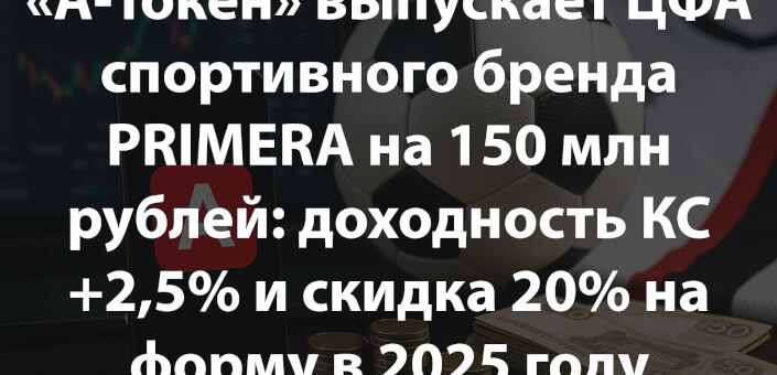 «А-Токен» выпускает ЦФА спортивного бренда PRIMERA на 150 млн рублей: доходность КС +2,5% и скидка 20% на форму в 2025 году