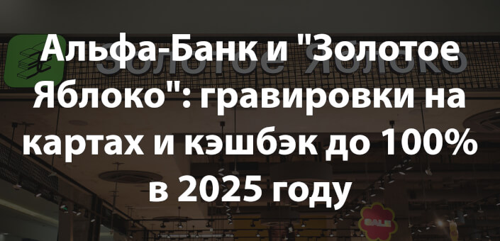Альфа-Банк и "Золотое Яблоко": гравировки на картах и кэшбэк до 100% в 2025 году