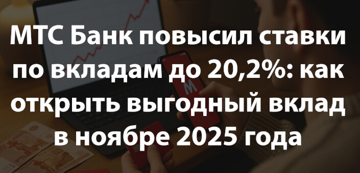 МТС Банк повысил ставки по вкладам до 20,2%: как открыть выгодный вклад в ноябре 2025 года