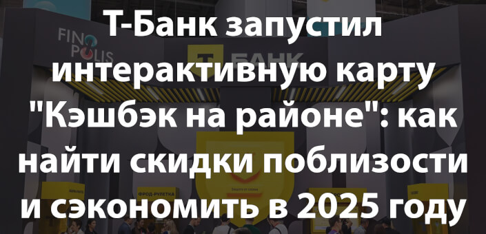 Т-Банк запустил интерактивную карту "Кэшбэк на районе": как найти скидки поблизости и сэкономить в 2025 году