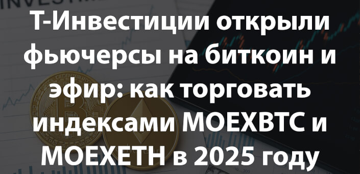 Т-Инвестиции открыли фьючерсы на биткоин и эфир: как торговать индексами MOEXBTC и MOEXETH в 2025 году