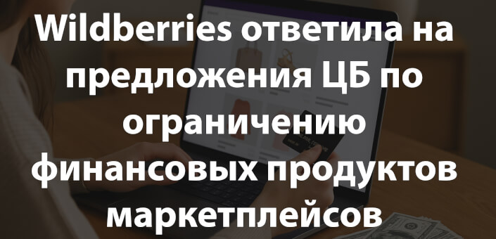 Wildberries ответила на предложения ЦБ по ограничению финансовых продуктов маркетплейсов
