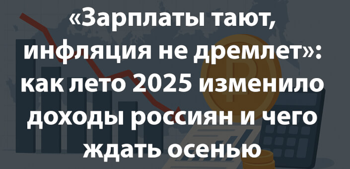 «Зарплаты тают, инфляция не дремлет»: как лето 2025 изменило доходы россиян и чего ждать осенью