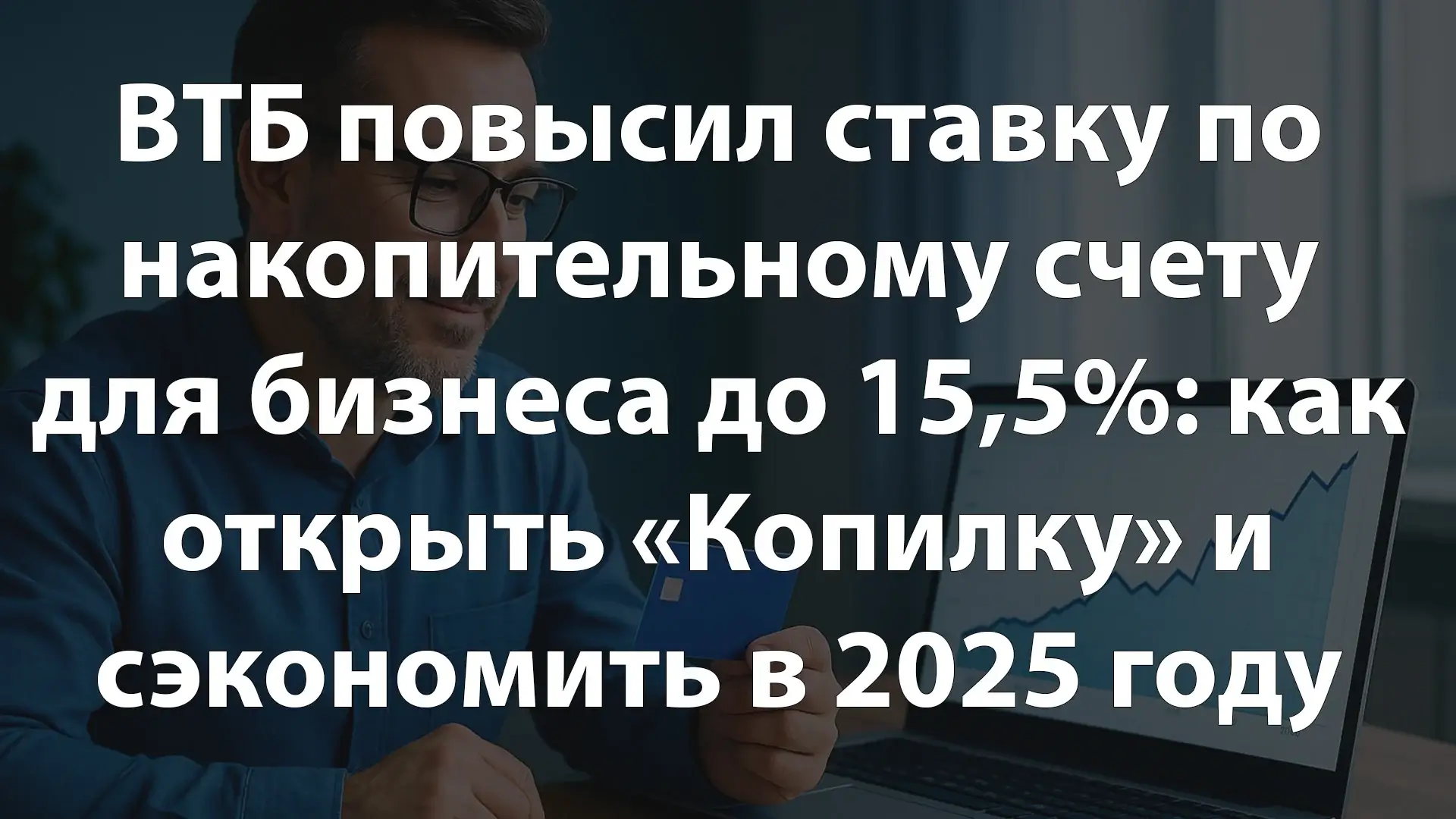 ВТБ повысил ставку по накопительному счету для бизнеса до 15,5%: как открыть «Копилку» и сэкономить в 2025 году