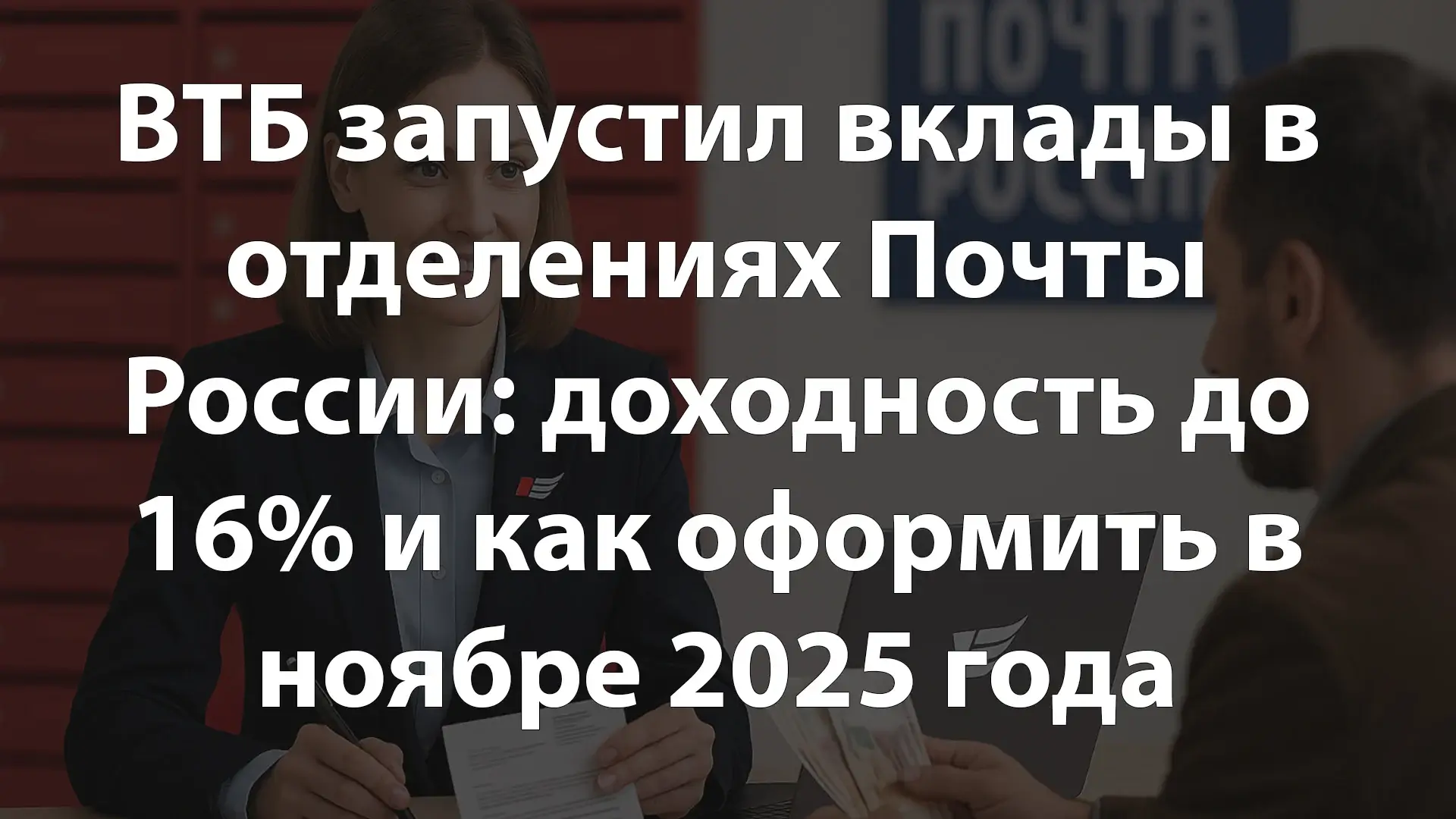 ВТБ запустил вклады в отделениях Почты России: доходность до 16% и как оформить в ноябре 2025 года